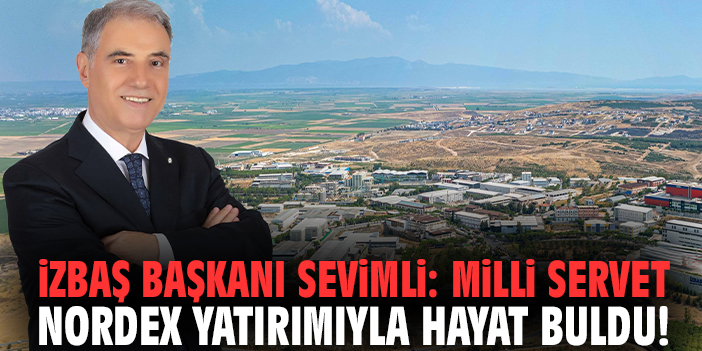 İZBAŞ Başkanı Sevimli: Milli servet Nordex yatırımıyla hayat buldu!
