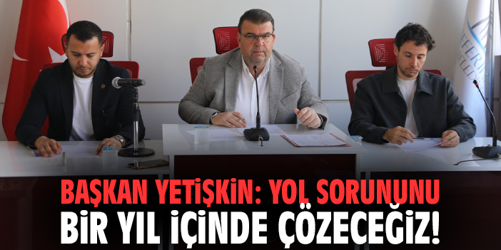 Başkan Yetişkin: Yol sorununu bir yıl içinde çözeceğiz!