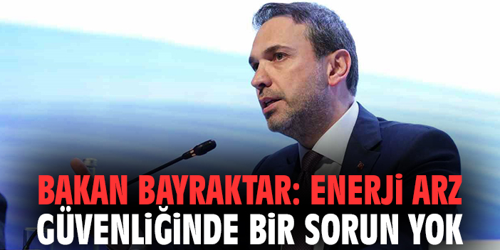 Bakan Bayraktar: Enerji arz güvenliğinde bir sorun yok