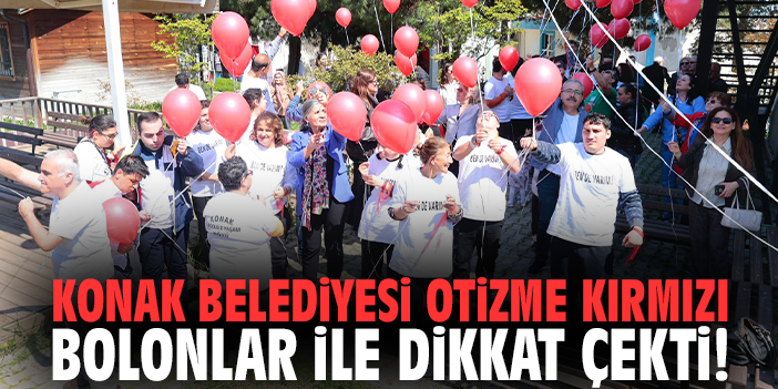 Konak Belediyesi otizme kırmızı bolonlar ile dikkat çekti!