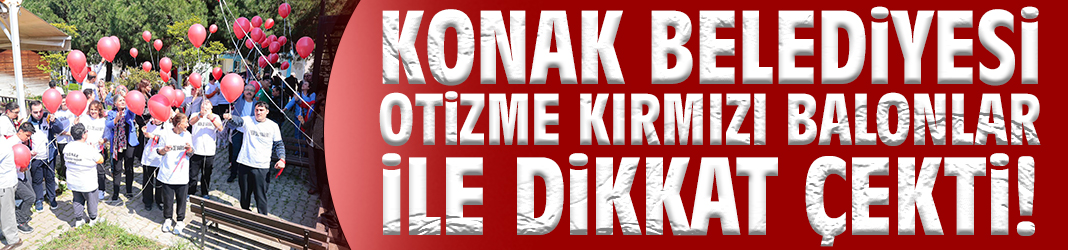 Konak Belediyesi otizme kırmızı balonlar ile dikkat çekti!