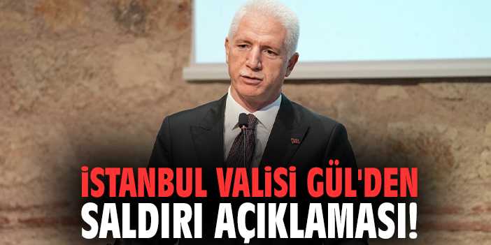 İstanbul Valisi Gül'den saldırı açıklaması!