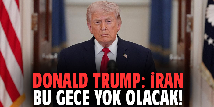 Donald Trump: İran bu gece yok olacak!