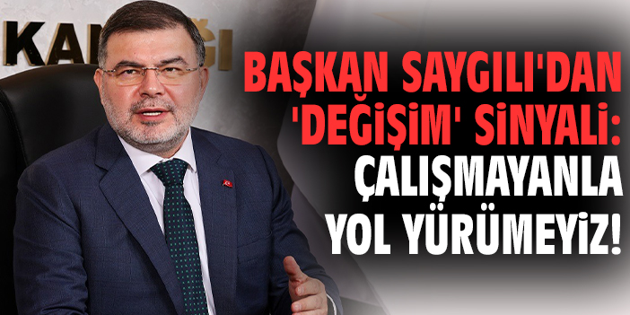 Başkan Saygılı'dan 'değişim' sinyali: Çalışmayanla yol yürümeyiz!