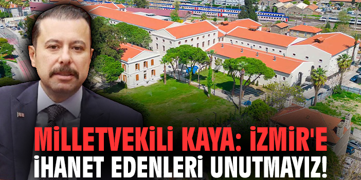 Milletvekili Kaya: İzmir'e ihanet edenleri unutmayız!
