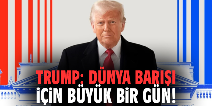 Trump: Dünya barışı için büyük bir gün!