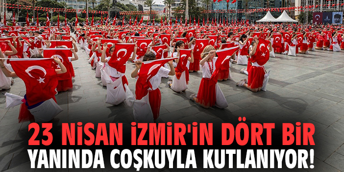 23 Nisan İzmir'in dört bir yanında coşkuyla kutlanıyor!