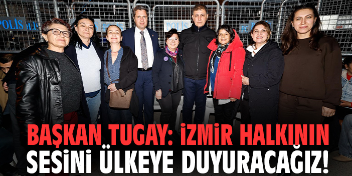 Başkan Tugay: İzmir halkının sesini ülkeye duyuracağız!