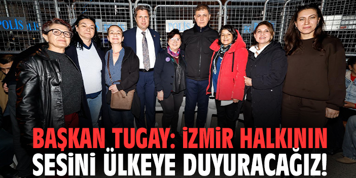 Başkan Tugay: İzmir halkının sesini ülkeye duyuracağız!