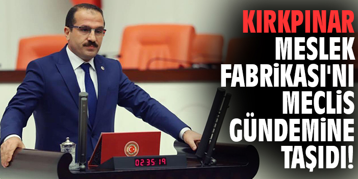 Milletvekili Kırkpınar Meslek Fabrikası'nı Meclis gündemine taşıdı!