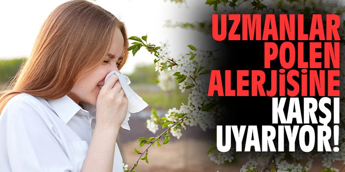 Uzmanlar polen alerjisine karşı uyarıyor!