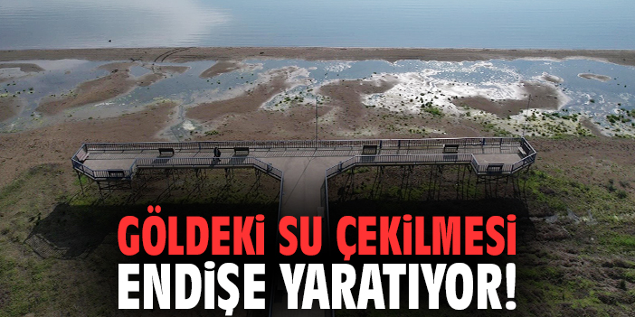 Göldeki su çekilmesi endişe yaratıyor!