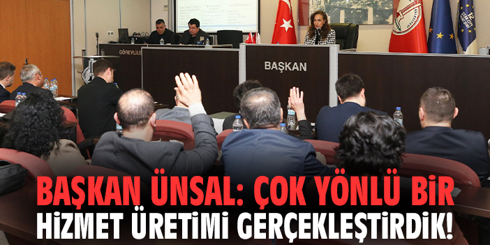 Başkan Ünsal: Çok yönlü bir hizmet üretimi gerçekleştirdik!