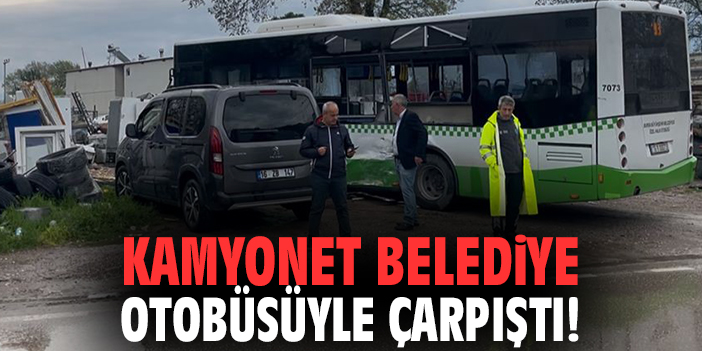 Kamyonet belediye otobüsüyle çarpıştı!