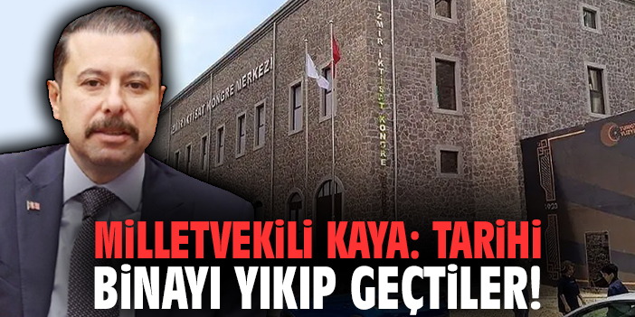Milletvekili Kaya: Tarihi binayı yıkıp geçtiler!