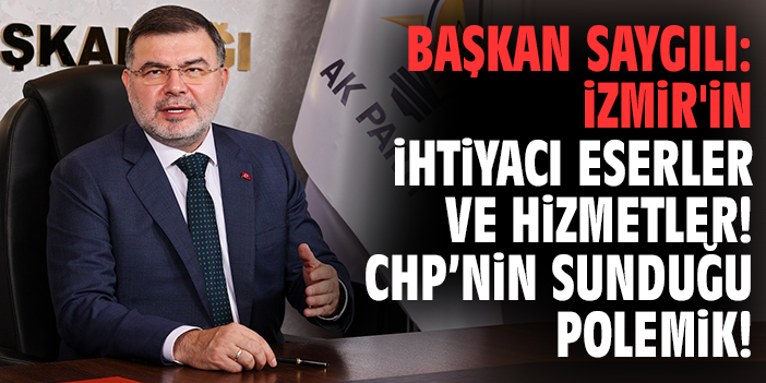Başkan Saygılı: İzmir'in ihtiyacı eserler ve hizmetler! CHP’nin sunduğu polemik!