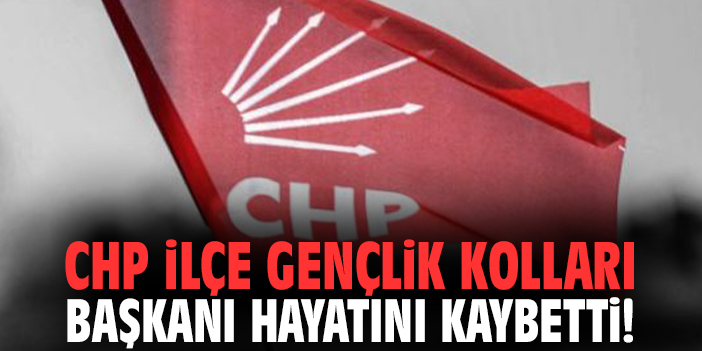 CHP İlçe Gençlik Kollları Başkanı hayatını kaybetti!