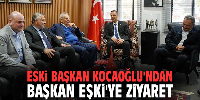 Eski başkan Kocaoğlu'ndan Başkan Eşki'ye ziyaret