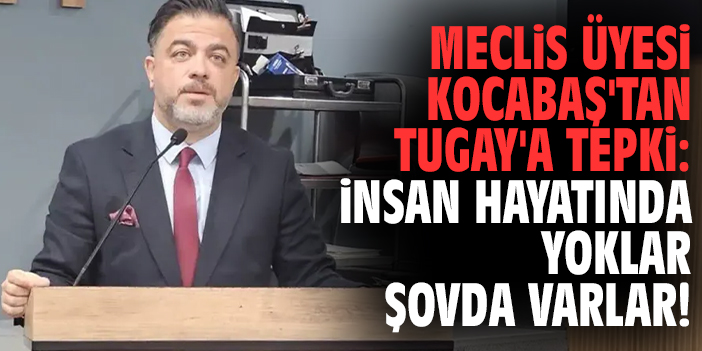 Meclis Üyesi Kocabaş'tan Tugay'a tepki: İnsan hayatında yoklar şovda varlar!