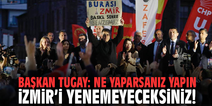 Başkan Tugay: Ne yaparsanız yapın İzmir’i yenemeyeceksiniz!