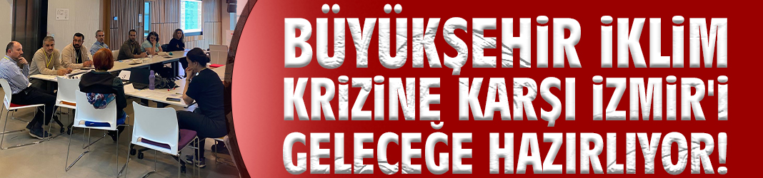 Büyükşehir iklim krizine karşı İzmir'i geleceğe hazırlıyor!