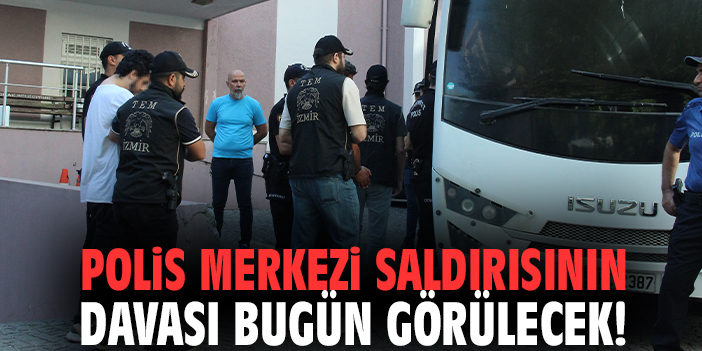 Polis merkezi saldırısının davası bugün görülecek!