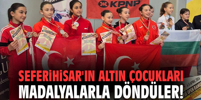 Seferihisar'ın altın çocukları madalyalarla döndüler!