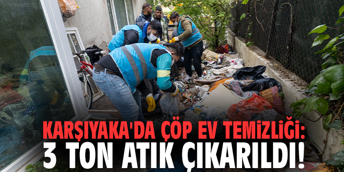 Karşıyaka'da çöp ev temizliği: 3 ton atık çıkarıldı!