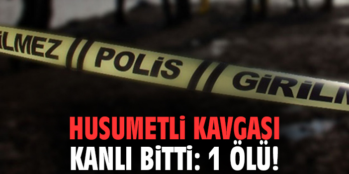 Husumetli kavgası kanlı bitti: 1 ölü!