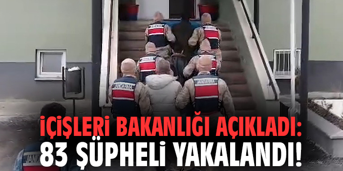 İçişleri Bakanlığı açıkladı: 83 şüpheli yakalandı!