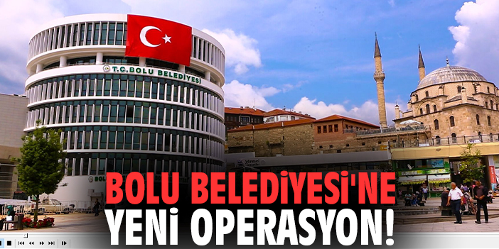 Bolu Belediyesi'ne yeni operasyon!