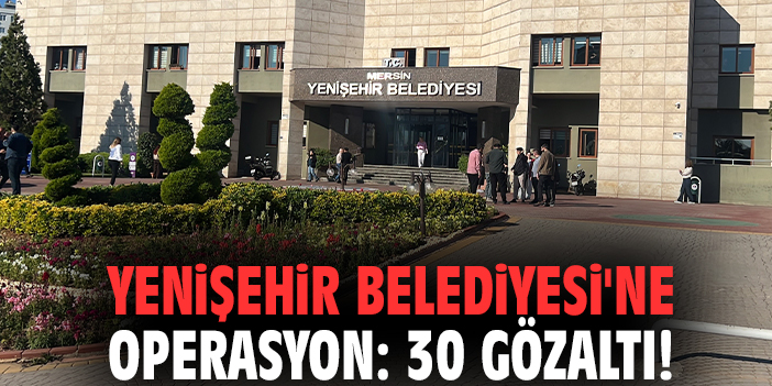 Yenişehir Belediyesi'ne operasyon: 30 gözaltı!