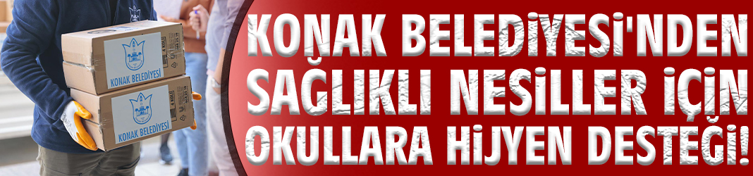 Konak Belediyesi'nden sağlıklı nesiller için okullara hijyen desteği!