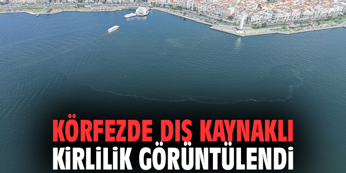 Körfezde dış kaynaklı kirlilik görüntülendi