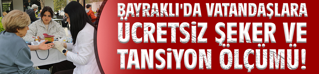 Bayraklı'da vatandaşlara ücretsiz şeker ve tansiyon ölçümü!