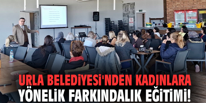 Urla Belediyesi'nden kadınlara yönelik farkındalık eğitimi!