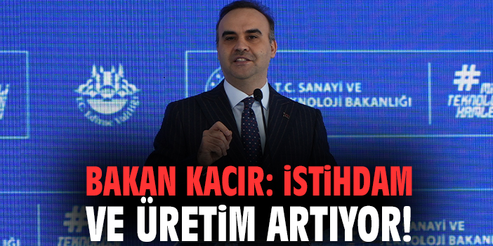 Bakan Kacır: İstihdam ve üretim artıyor!