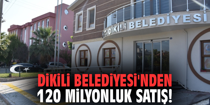 Dikili Belediyesi'nden 120 milyonluk satış!