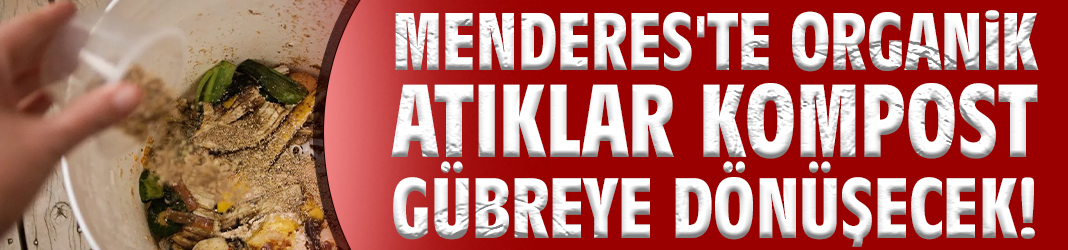 Menderes'te organik atıklar kompost gübreye dönüşecek!