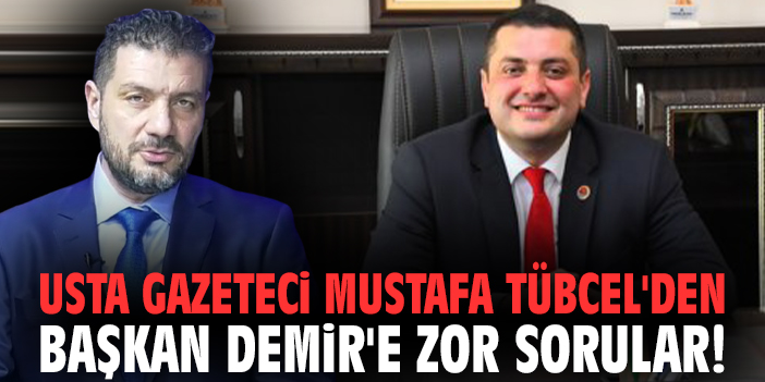 Usta Gazeteci Mustafa Tübcel'den Başkan Demir'e zor sorular!