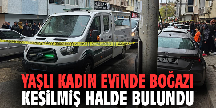 Yaşlı kadın evinde boğazı kesilmiş halde bulundu
