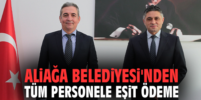 Aliağa Belediyesi'nden tüm personele eşit ödeme