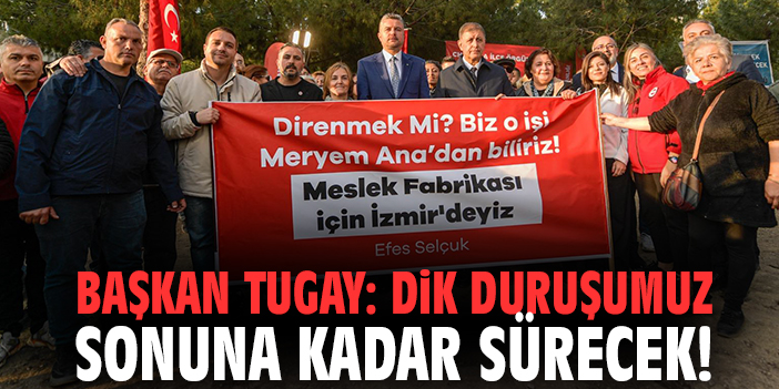 Başkan Tugay: Dik duruşumuz sonuna kadar sürecek!