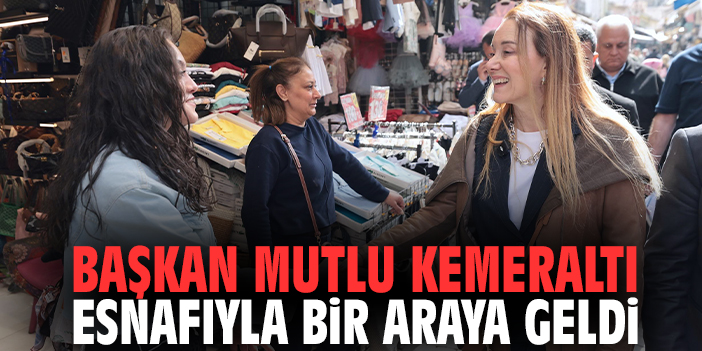 Başkan Mutlu Kemeraltı esnafıyla bir araya geldi