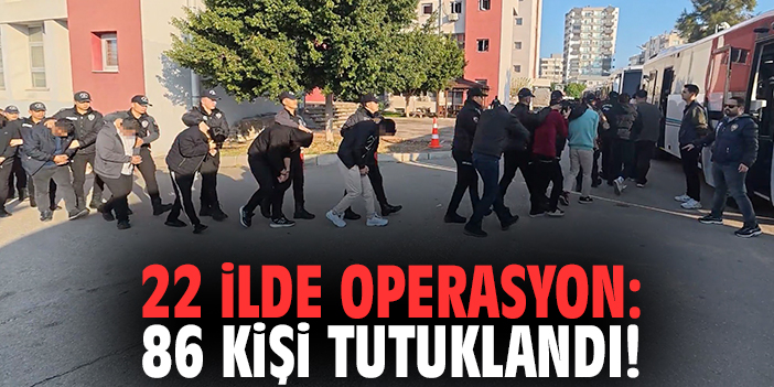 22 ilde operasyon: 86 kişi tutuklandı!