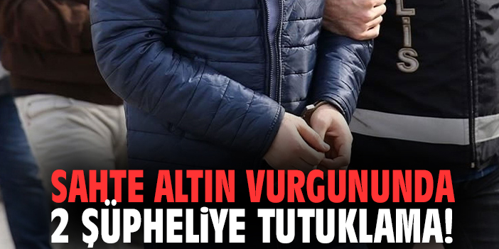 Sahte altın vurgununda 2 şüpheliye tutuklama!