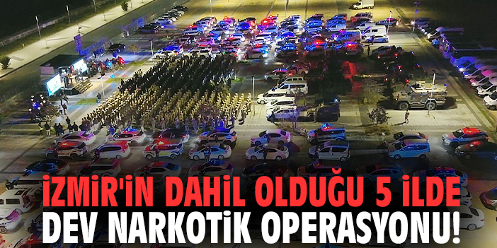 İzmir'in dahil olduğu 5 ilde dev narkotik operasyonu!