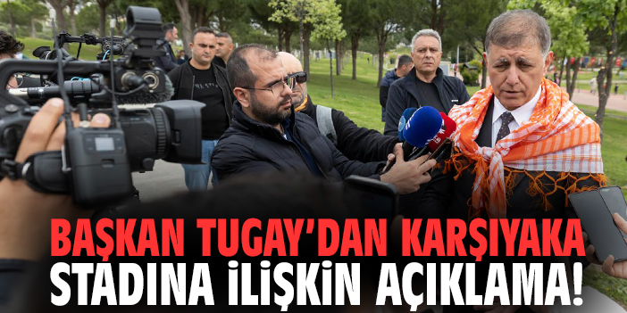 Başkan Tugay’dan Karşıyaka stadına ilişkin açıklama!