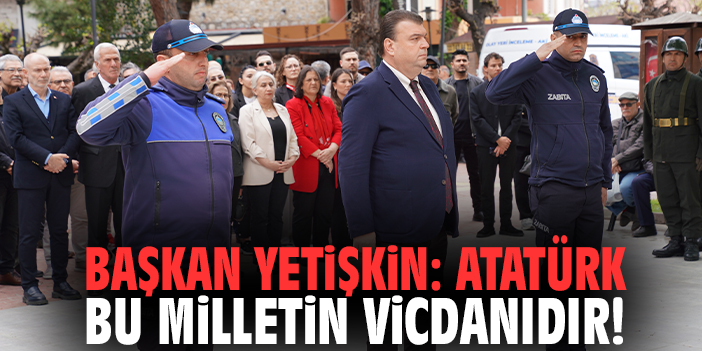 Başkan Yetişkin: Atatürk bu milletin vicdanıdır!