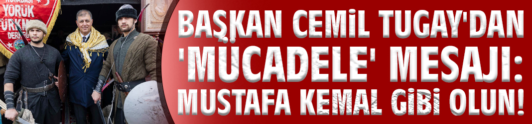 Başkan Cemil Tugay'dan 'mücadele' mesajı: Mustafa Kemal gibi olun!